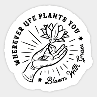 Wherever life plants you, bloom with grace Sticker